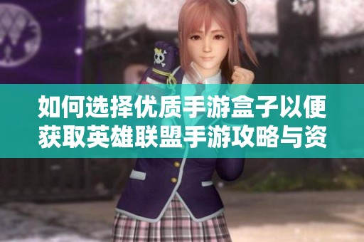 如何选择优质手游盒子以便获取英雄联盟手游攻略与资源
