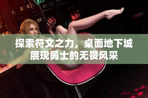 探索符文之力，桌面地下城展现勇士的无畏风采