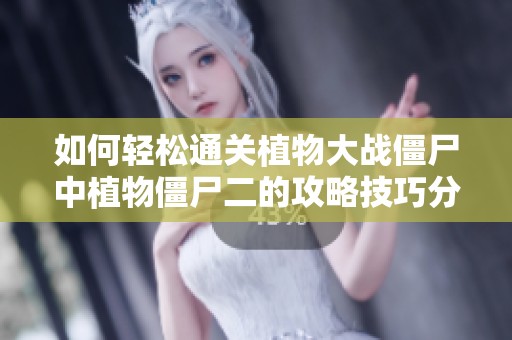 如何轻松通关植物大战僵尸中植物僵尸二的攻略技巧分享