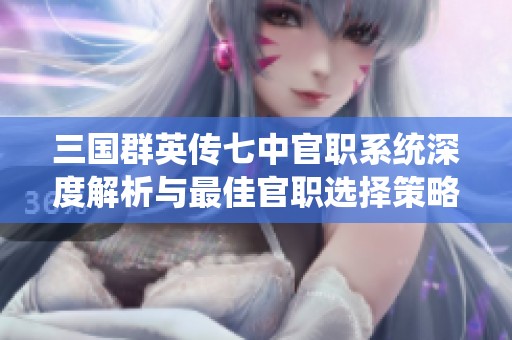 三国群英传七中官职系统深度解析与最佳官职选择策略