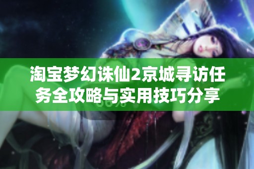 淘宝梦幻诛仙2京城寻访任务全攻略与实用技巧分享