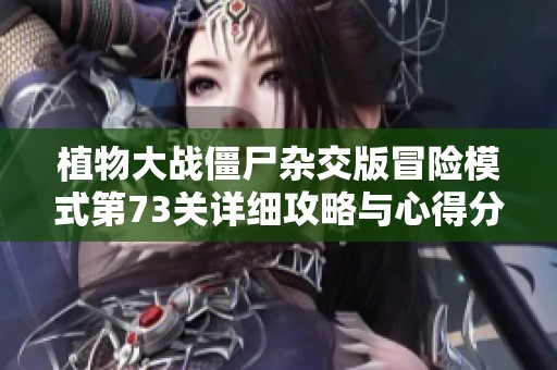 植物大战僵尸杂交版冒险模式第73关详细攻略与心得分享