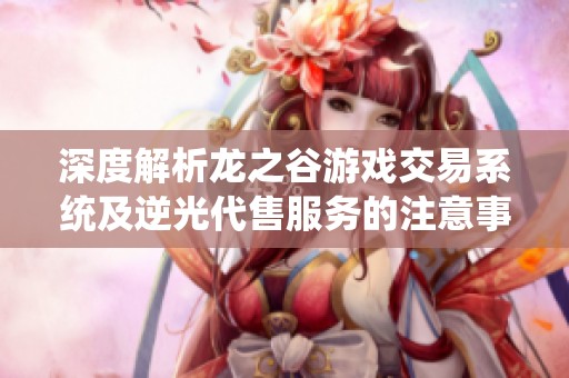 深度解析龙之谷游戏交易系统及逆光代售服务的注意事项