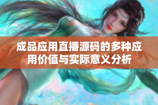 成品应用直播源码的多种应用价值与实际意义分析
