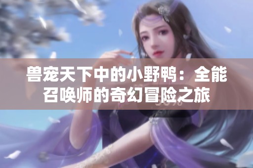 兽宠天下中的小野鸭：全能召唤师的奇幻冒险之旅