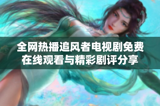 全网热播追风者电视剧免费在线观看与精彩剧评分享