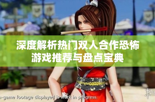深度解析热门双人合作恐怖游戏推荐与盘点宝典
