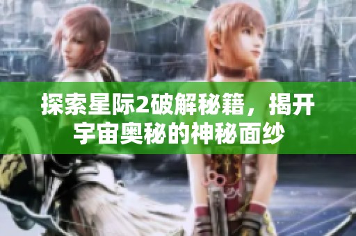 探索星际2破解秘籍，揭开宇宙奥秘的神秘面纱
