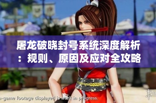 屠龙破晓封号系统深度解析：规则、原因及应对全攻略