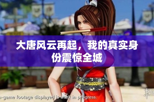 大唐风云再起，我的真实身份震惊全城