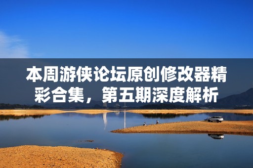 本周游侠论坛原创修改器精彩合集，第五期深度解析