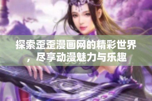 探索歪歪漫画网的精彩世界，尽享动漫魅力与乐趣