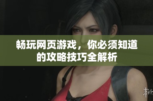畅玩网页游戏，你必须知道的攻略技巧全解析