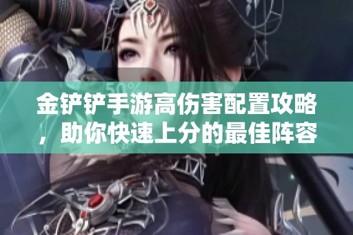 金铲铲手游高伤害配置攻略，助你快速上分的最佳阵容