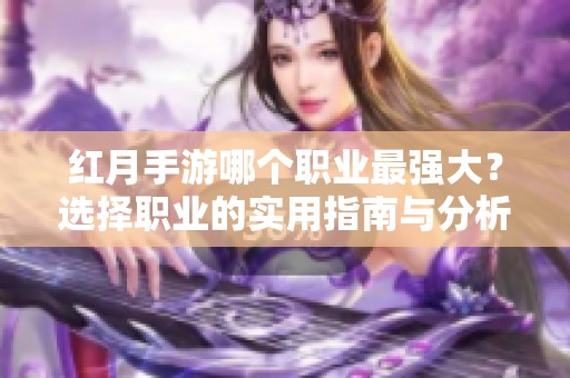 红月手游哪个职业最强大？选择职业的实用指南与分析