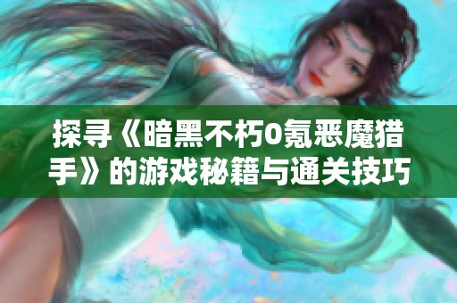 探寻《暗黑不朽0氪恶魔猎手》的游戏秘籍与通关技巧