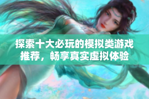 探索十大必玩的模拟类游戏推荐，畅享真实虚拟体验