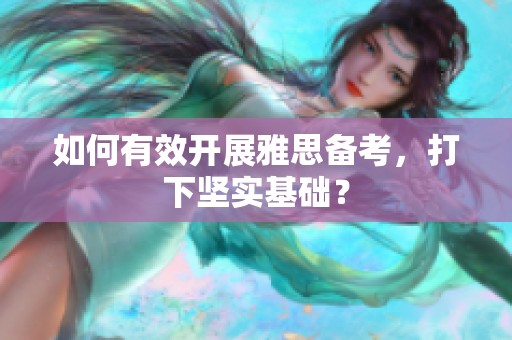 如何有效开展雅思备考，打下坚实基础？