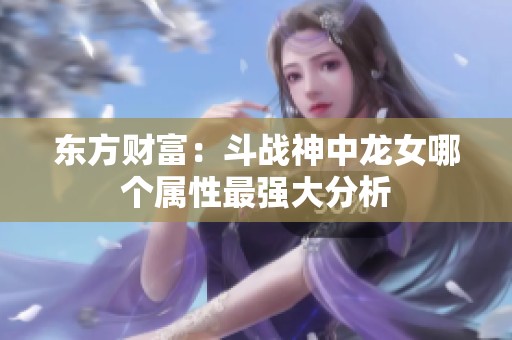 东方财富：斗战神中龙女哪个属性最强大分析