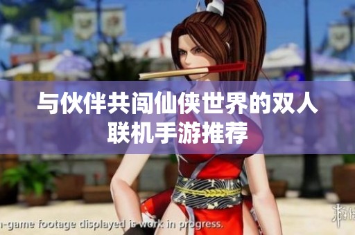 与伙伴共闯仙侠世界的双人联机手游推荐