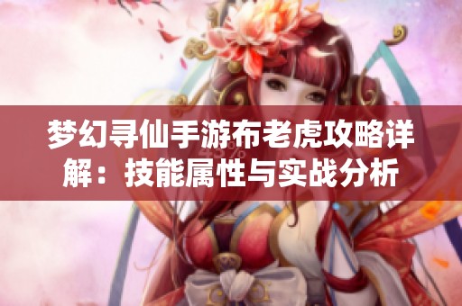 梦幻寻仙手游布老虎攻略详解：技能属性与实战分析