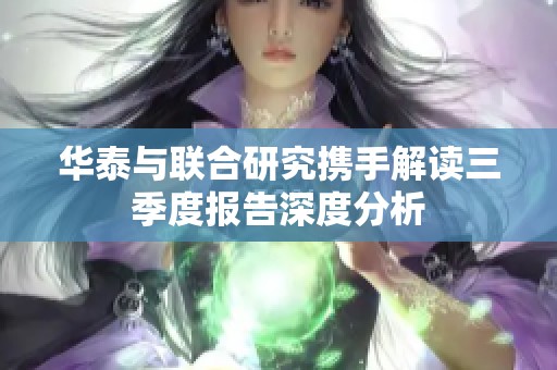 华泰与联合研究携手解读三季度报告深度分析