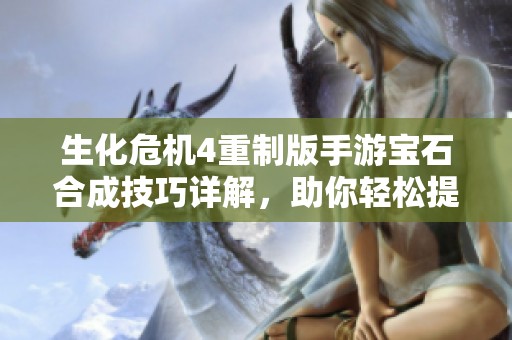 生化危机4重制版手游宝石合成技巧详解，助你轻松提升战力