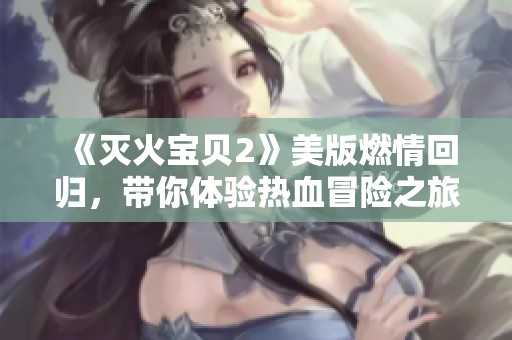 《灭火宝贝2》美版燃情回归，带你体验热血冒险之旅