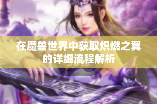 在魔兽世界中获取炽燃之翼的详细流程解析