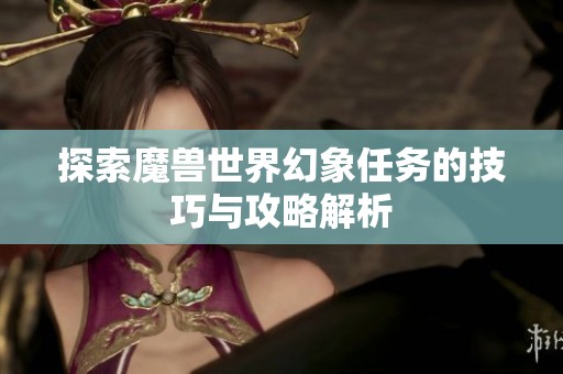 探索魔兽世界幻象任务的技巧与攻略解析