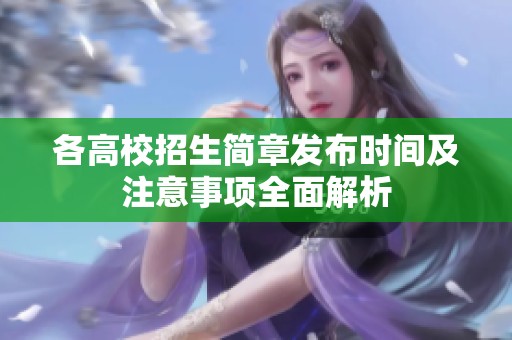各高校招生简章发布时间及注意事项全面解析