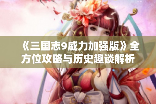 《三国志9威力加强版》全方位攻略与历史趣谈解析