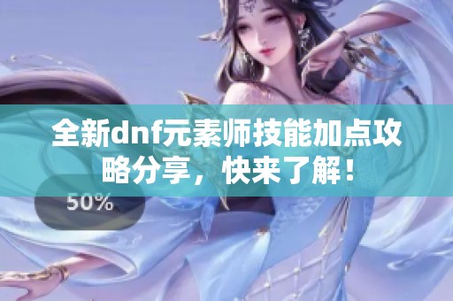全新dnf元素师技能加点攻略分享，快来了解！