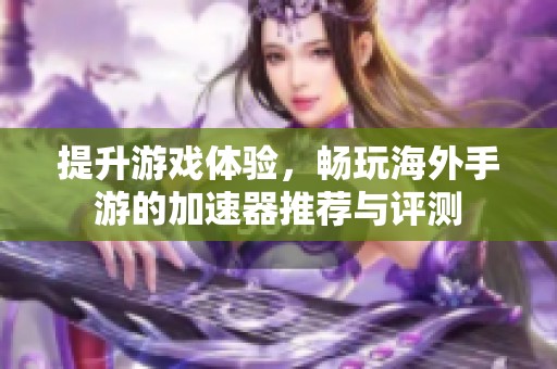 提升游戏体验，畅玩海外手游的加速器推荐与评测