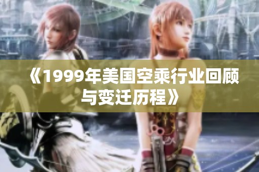 《1999年美国空乘行业回顾与变迁历程》