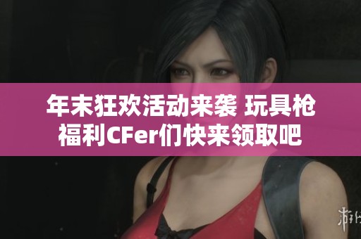 年末狂欢活动来袭 玩具枪福利CFer们快来领取吧