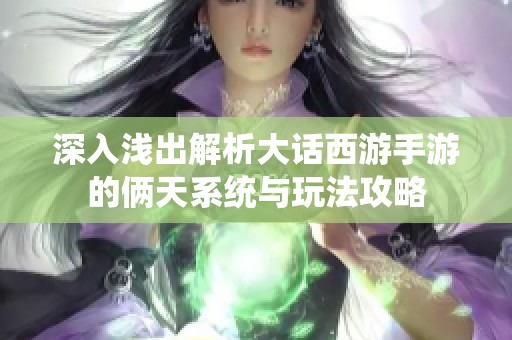 深入浅出解析大话西游手游的俩天系统与玩法攻略