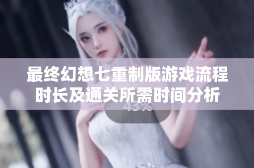 最终幻想七重制版游戏流程时长及通关所需时间分析