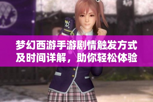 梦幻西游手游剧情触发方式及时间详解，助你轻松体验游戏乐趣