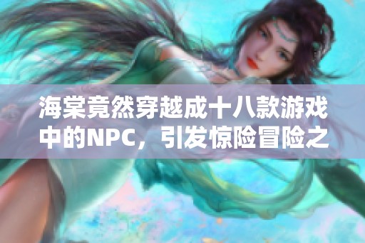 海棠竟然穿越成十八款游戏中的NPC，引发惊险冒险之旅