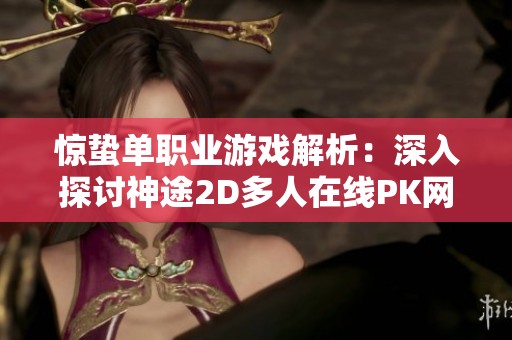 惊蛰单职业游戏解析：深入探讨神途2D多人在线PK网游魅力
