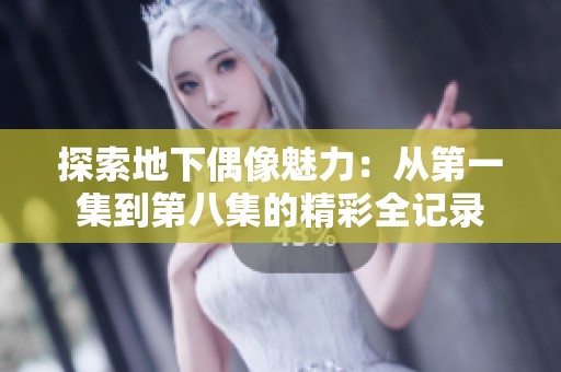 探索地下偶像魅力：从第一集到第八集的精彩全记录
