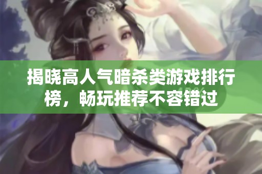 揭晓高人气暗杀类游戏排行榜，畅玩推荐不容错过