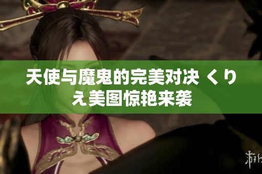 天使与魔鬼的完美对决 くりえ美图惊艳来袭