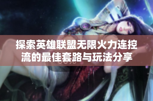 探索英雄联盟无限火力连控流的最佳套路与玩法分享