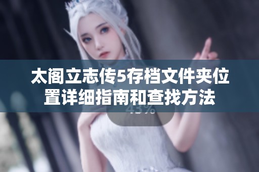 太阁立志传5存档文件夹位置详细指南和查找方法