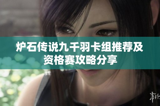 炉石传说九千羽卡组推荐及资格赛攻略分享
