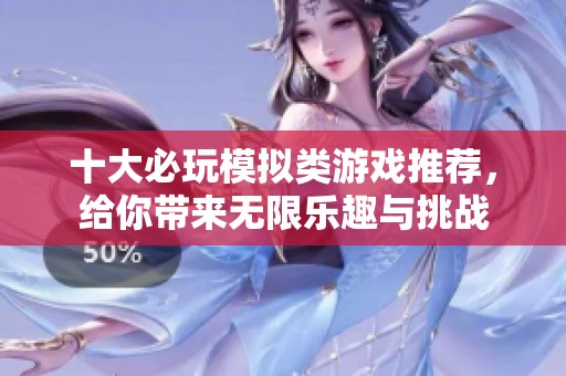 十大必玩模拟类游戏推荐，给你带来无限乐趣与挑战