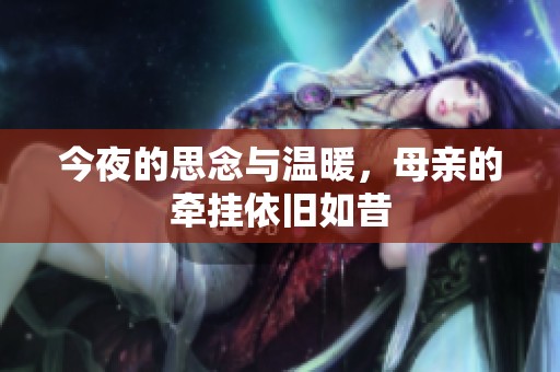 今夜的思念与温暖，母亲的牵挂依旧如昔