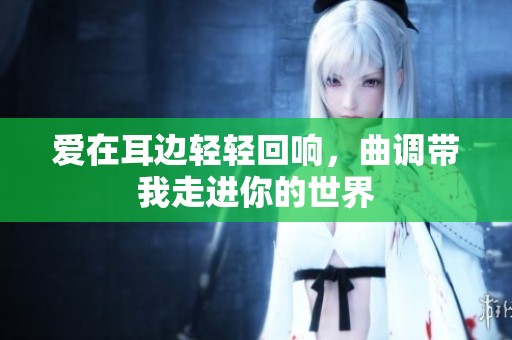 爱在耳边轻轻回响，曲调带我走进你的世界